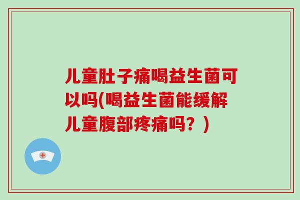 儿童肚子痛喝益生菌可以吗(喝益生菌能缓解儿童腹部疼痛吗？)