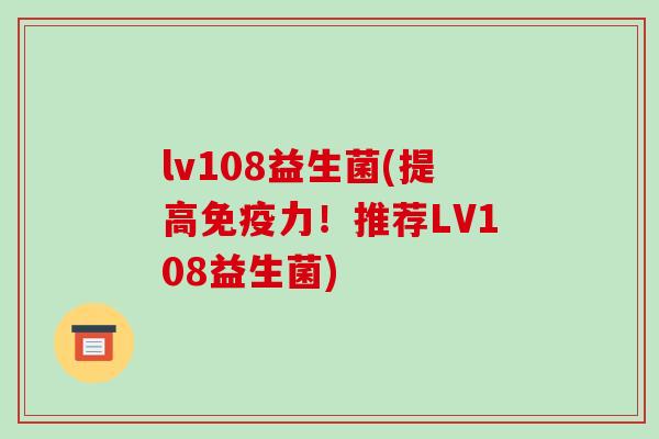 lv108益生菌(提高免疫力！推荐LV108益生菌)