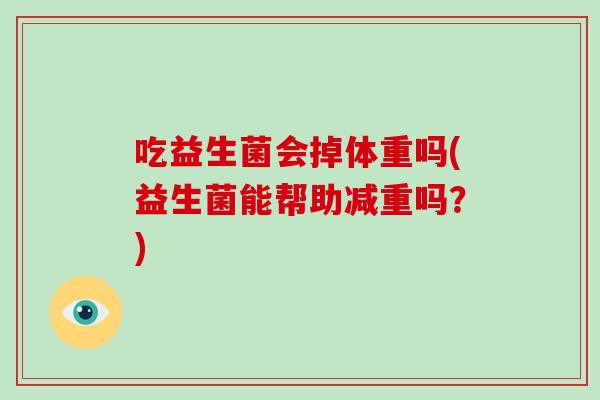 吃益生菌会掉体重吗(益生菌能帮助减重吗？)