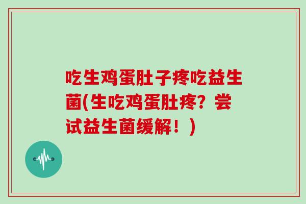 吃生鸡蛋肚子疼吃益生菌(生吃鸡蛋肚疼？尝试益生菌缓解！)
