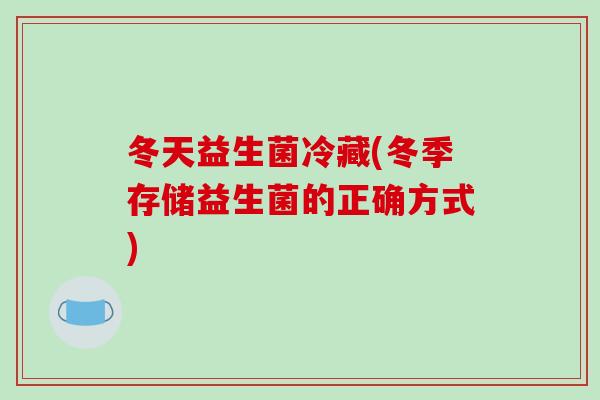 冬天益生菌冷藏(冬季存储益生菌的正确方式)