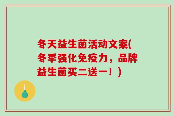 冬天益生菌活动文案(冬季强化免疫力，品牌益生菌买二送一！)