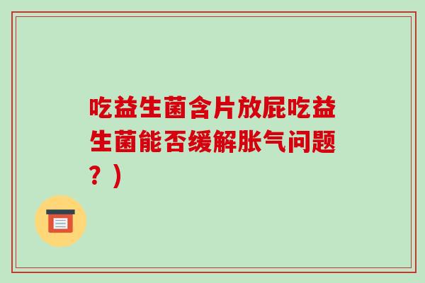 吃益生菌含片放屁吃益生菌能否缓解胀气问题？)