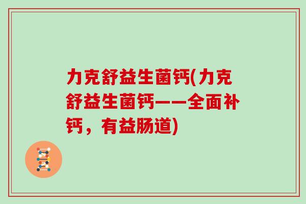 力克舒益生菌钙(力克舒益生菌钙——全面补钙，有益肠道)