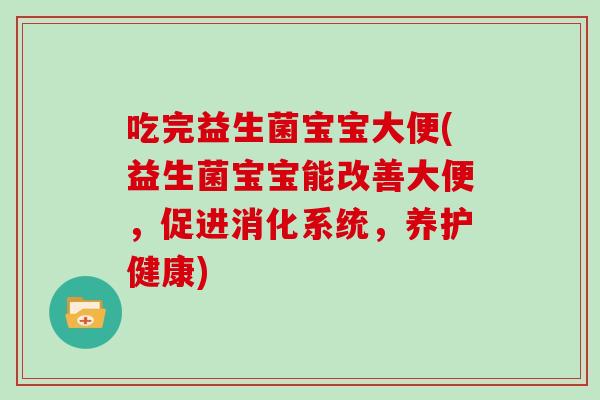 吃完益生菌宝宝大便(益生菌宝宝能改善大便，促进消化系统，养护健康)