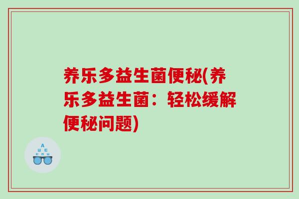 养乐多益生菌(养乐多益生菌:轻松缓解问题) 养乐多益生菌(养乐多益生菌:轻松缓解问题)