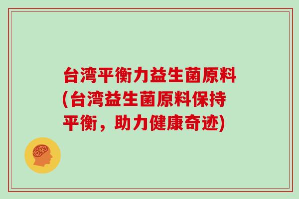 台湾平衡力益生菌原料(台湾益生菌原料保持平衡，助力健康奇迹)