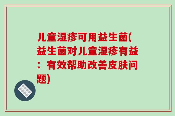 儿童可用益生菌(益生菌对儿童有益：有效帮助改善问题)