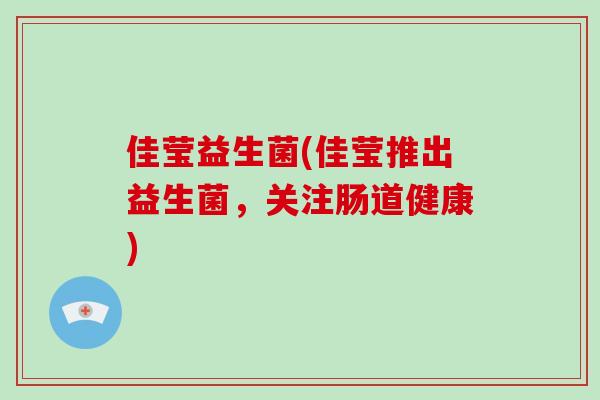 佳莹益生菌(佳莹推出益生菌,关注肠道健康) 佳莹益生菌(佳莹推出益生菌,关注肠道健康)