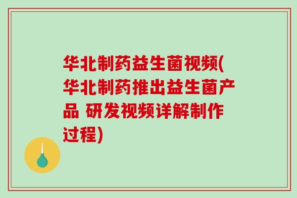 华北制药益生菌视频(华北制药推出益生菌产品 研发视频详解制作过程) 华北制药益生菌视频(华北制药推出益生菌产品 研发视频详解制作过程)