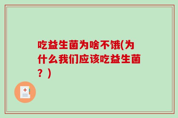 吃益生菌为啥不饿(为什么我们应该吃益生菌?) 吃益生菌为啥不饿(为什么我们应该吃益生菌?)