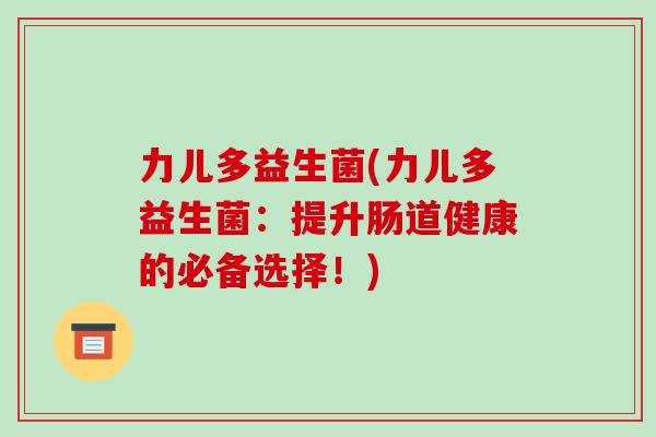 力儿多益生菌(力儿多益生菌：提升肠道健康的必备选择！)