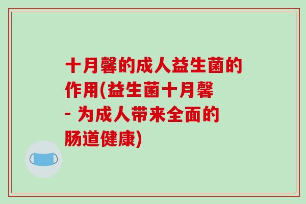 十月馨的成人益生菌的作用(益生菌十月馨 - 为成人带来全面的肠道健康) 十月馨的成人益生菌的作用(益生菌十月馨 - 为成人带来全面的肠道健康)