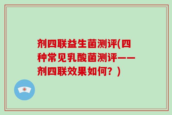 剂四联益生菌测评(四种常见乳酸菌测评——剂四联效果如何？)