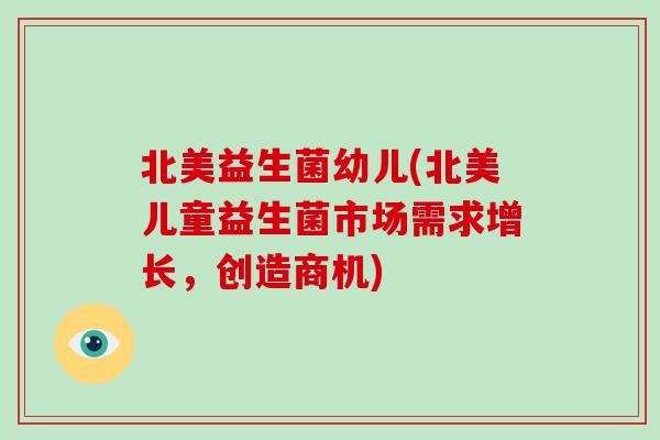 北美益生菌幼儿(北美儿童益生菌市场需求增长，创造商机)