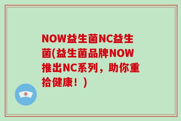 NOW益生菌NC益生菌(益生菌品牌NOW推出NC系列，助你重拾健康！)