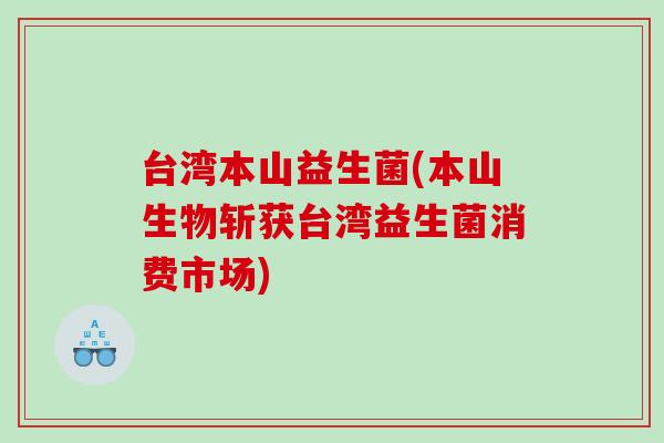 台湾本山益生菌(本山生物斩获台湾益生菌消费市场)