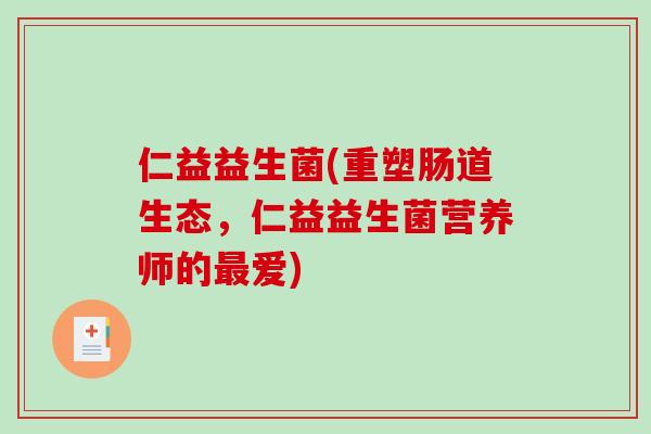 仁益益生菌(重塑肠道生态，仁益益生菌营养师的最爱)