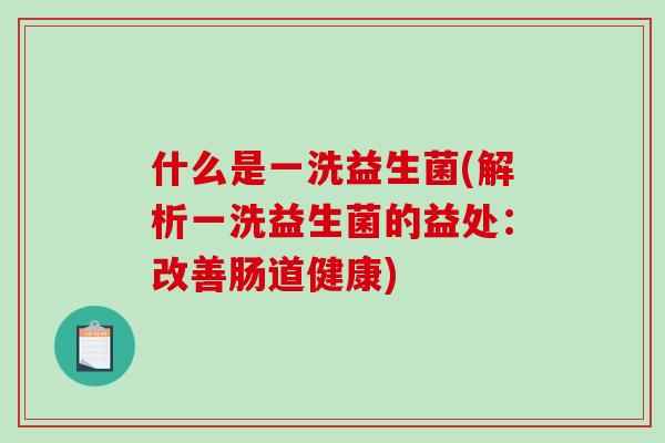 什么是一洗益生菌(解析一洗益生菌的益处：改善肠道健康)