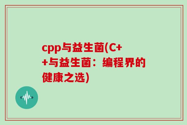 cpp与益生菌(C++与益生菌：编程界的健康之选)
