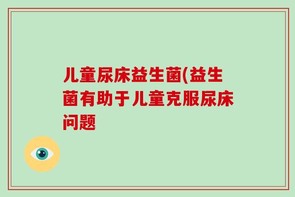 儿童尿床益生菌(益生菌有助于儿童克服尿床问题