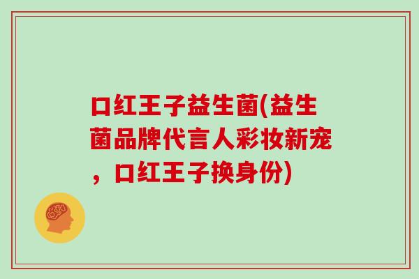 口红王子益生菌(益生菌品牌代言人彩妆新宠，口红王子换身份)