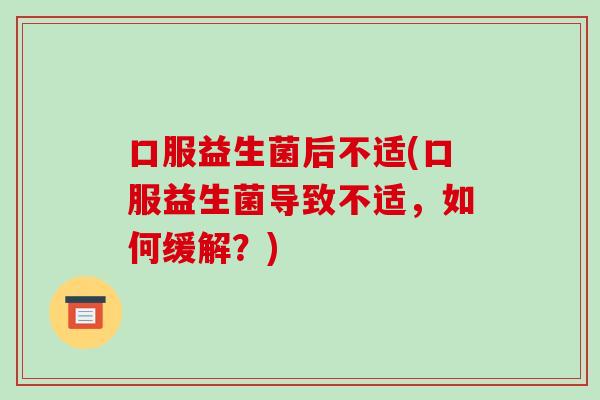 口服益生菌后不适(口服益生菌导致不适，如何缓解？)
