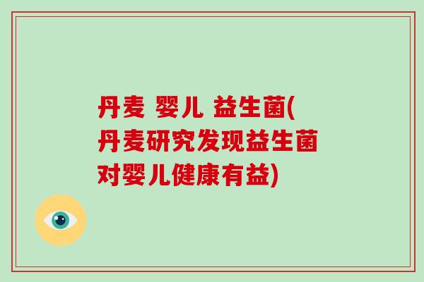 丹麦 婴儿 益生菌(丹麦研究发现益生菌 对婴儿健康有益)