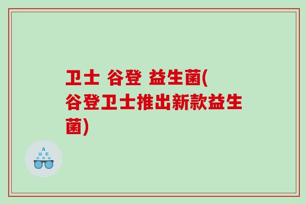 卫士 谷登 益生菌(谷登卫士推出新款益生菌) 卫士 谷登 益生菌(谷登卫士推出新款益生菌)