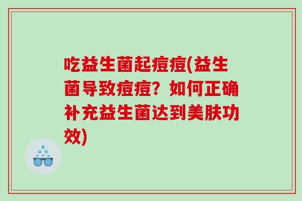 吃益生菌起痘痘(益生菌导致痘痘？如何正确补充益生菌达到美肤功效)