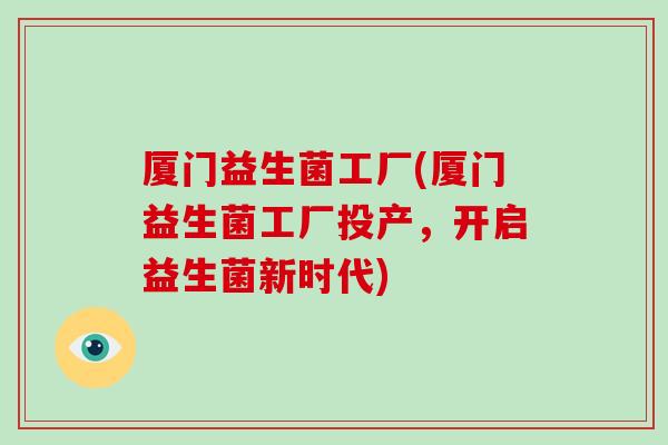 厦门益生菌工厂(厦门益生菌工厂投产，开启益生菌新时代)