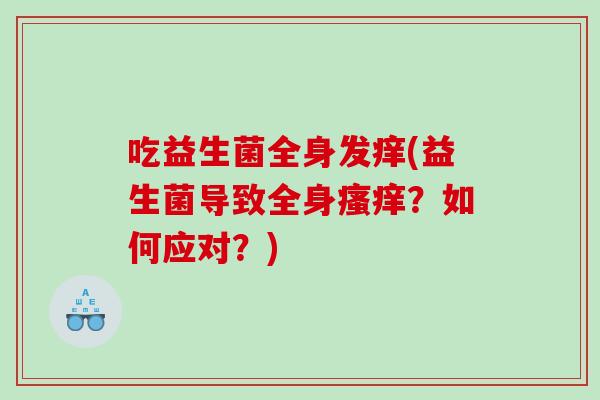 吃益生菌全身发痒(益生菌导致全身瘙痒？如何应对？)