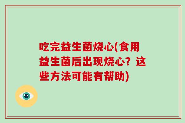 吃完益生菌烧心(食用益生菌后出现烧心?这些方法可能有帮助) 吃完益生菌烧心(食用益生菌后出现烧心?这些方法可能有帮助)