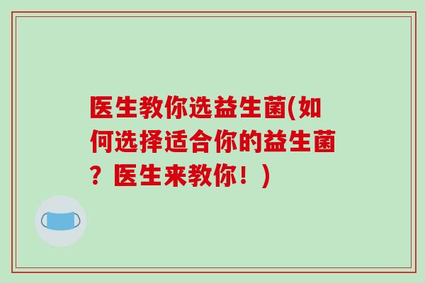 医生教你选益生菌(如何选择适合你的益生菌？医生来教你！)