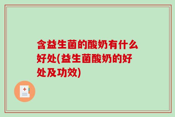 含益生菌的酸奶有什么好处(益生菌酸奶的好处及功效) 含益生菌的酸奶有什么好处(益生菌酸奶的好处及功效)