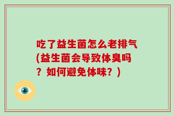 吃了益生菌怎么老排气(益生菌会导致体臭吗？如何避免体味？)