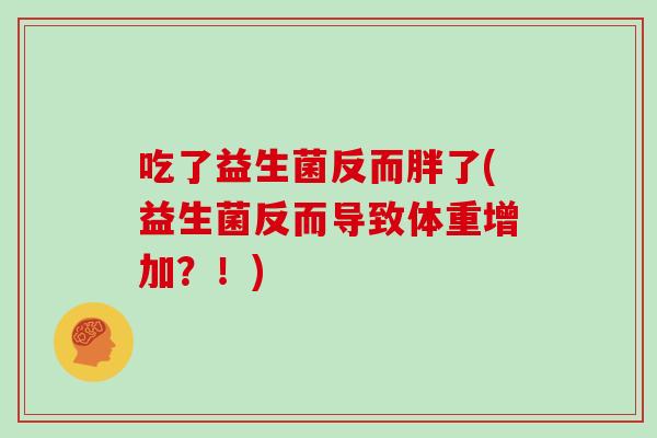 吃了益生菌反而胖了(益生菌反而导致体重增加？！)