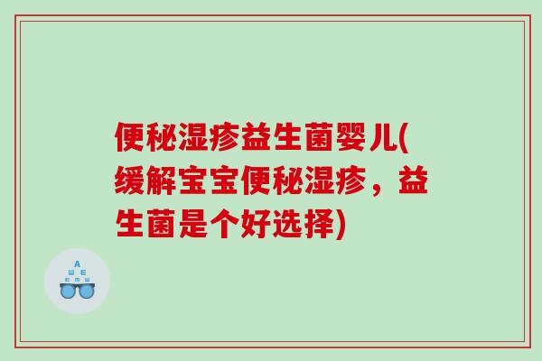 便秘湿疹益生菌婴儿(缓解宝宝便秘湿疹，益生菌是个好选择)