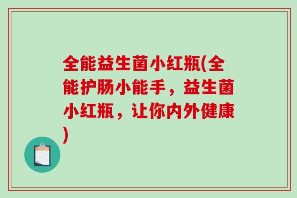 全能益生菌小红瓶(全能护肠小能手，益生菌小红瓶，让你内外健康)