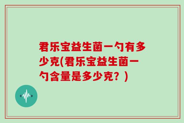 君乐宝益生菌一勺有多少克(君乐宝益生菌一勺含量是多少克?) 君乐宝益生菌一勺有多少克(君乐宝益生菌一勺含量是多少克?)