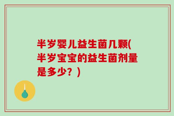 半岁婴儿益生菌几颗(半岁宝宝的益生菌剂量是多少？)