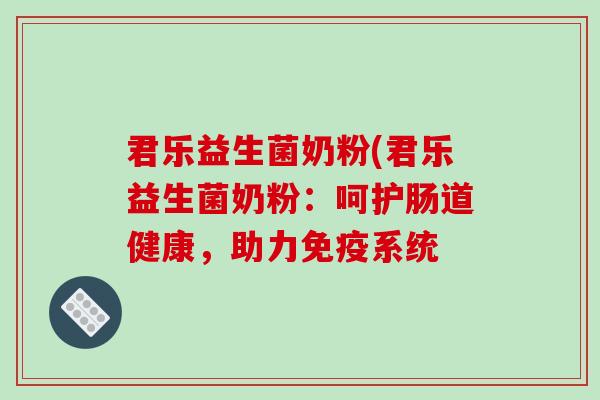 君乐益生菌奶粉(君乐益生菌奶粉：呵护肠道健康，助力免疫系统