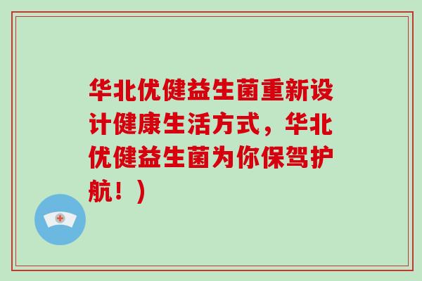 华北优健益生菌重新设计健康生活方式，华北优健益生菌为你保驾护航！)