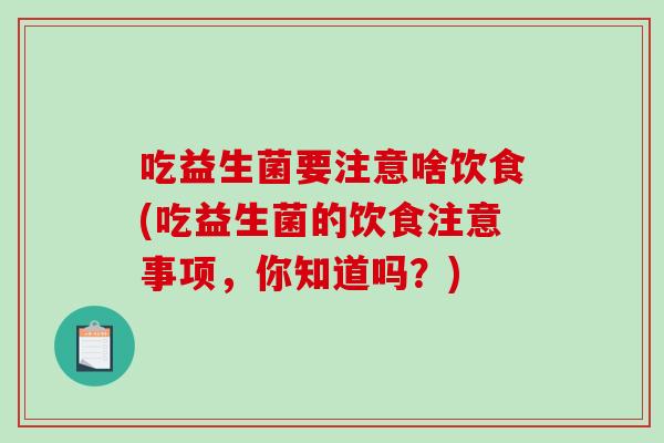 吃益生菌要注意啥饮食(吃益生菌的饮食注意事项，你知道吗？)