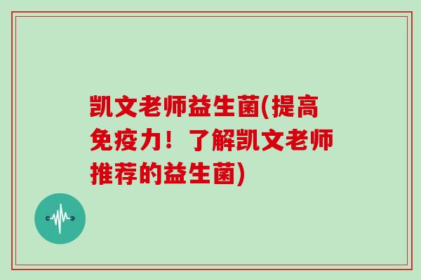 凯文老师益生菌(提高免疫力！了解凯文老师推荐的益生菌)