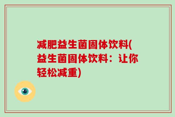 减肥益生菌固体饮料(益生菌固体饮料：让你轻松减重)