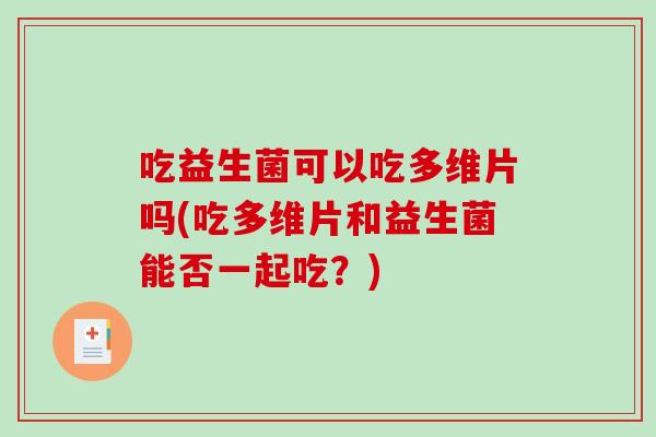 吃益生菌可以吃多维片吗(吃多维片和益生菌能否一起吃？)