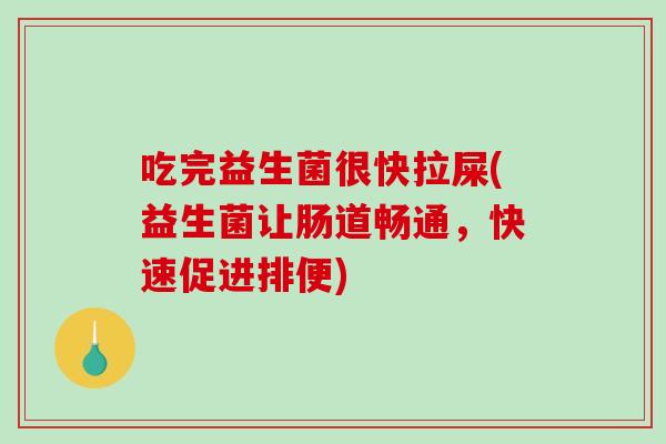 吃完益生菌很快拉屎(益生菌让肠道畅通，快速促进排便)