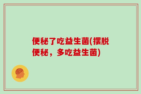 了吃益生菌(摆脱,多吃益生菌) 了吃益生菌(摆脱,多吃益生菌)