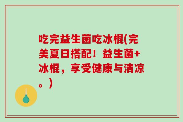 吃完益生菌吃冰棍(完美夏日搭配！益生菌+冰棍，享受健康与清凉。)